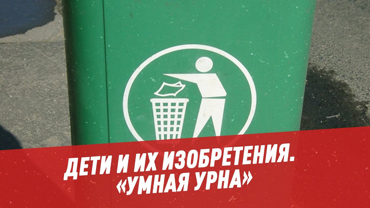 Что они творят: дети и их изобретения. «Умная урна» — Дети